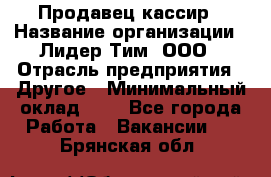 Продавец-кассир › Название организации ­ Лидер Тим, ООО › Отрасль предприятия ­ Другое › Минимальный оклад ­ 1 - Все города Работа » Вакансии   . Брянская обл.